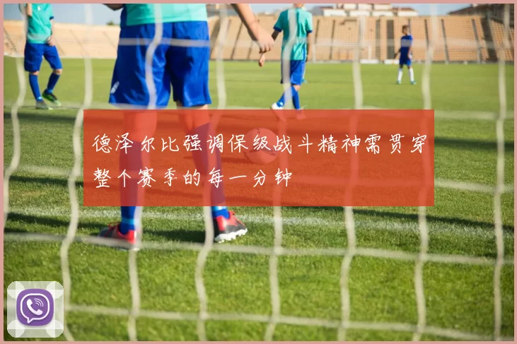 德泽尔比强调保级战斗精神需贯穿整个赛季的每一分钟