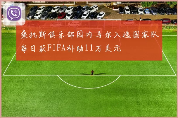桑托斯俱乐部因内马尔入选国家队每日获FIFA补助11万美元