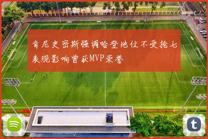 肯尼史密斯强调哈登地位不受抢七表现影响曾获MVP荣誉