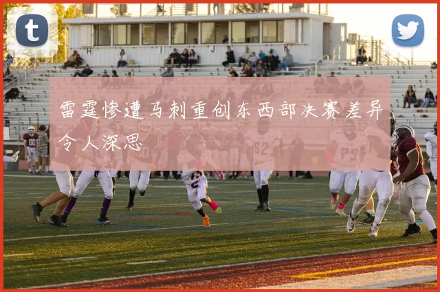 雷霆惨遭马刺重创东西部决赛差异令人深思